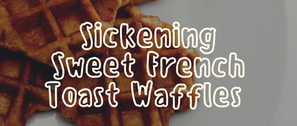 sickening sweet french toast waffles